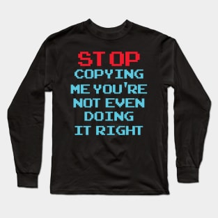 Stop Copying Me You're Not Even Doing It Right Long Sleeve T-Shirt